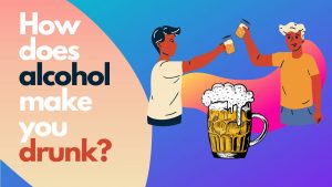How does alcohol make you drunk?